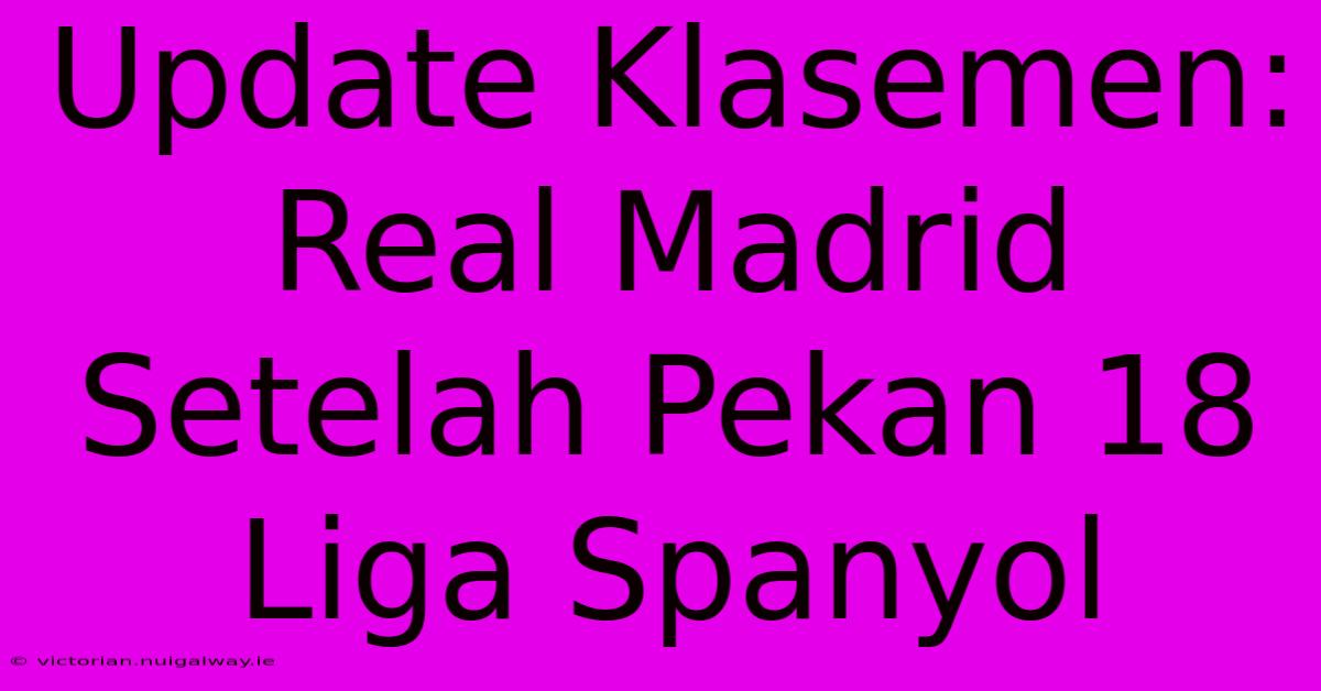 Update Klasemen: Real Madrid Setelah Pekan 18 Liga Spanyol