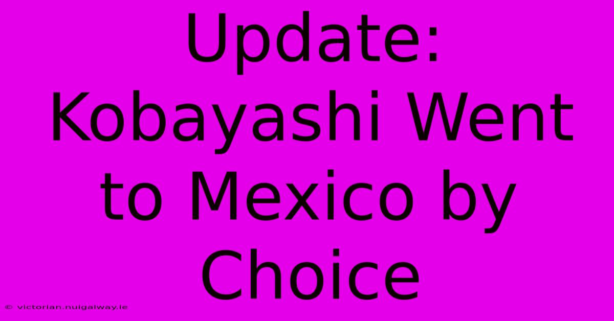 Update: Kobayashi Went To Mexico By Choice