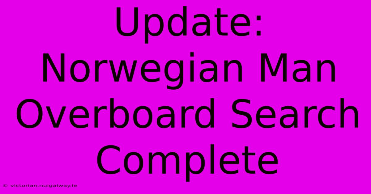 Update: Norwegian Man Overboard Search Complete