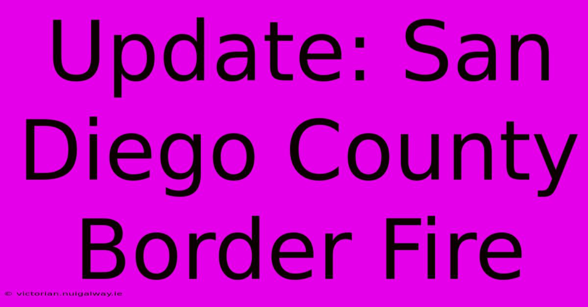 Update: San Diego County Border Fire