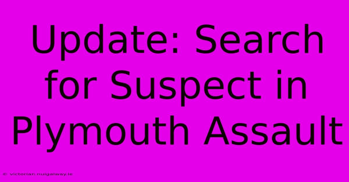 Update: Search For Suspect In Plymouth Assault