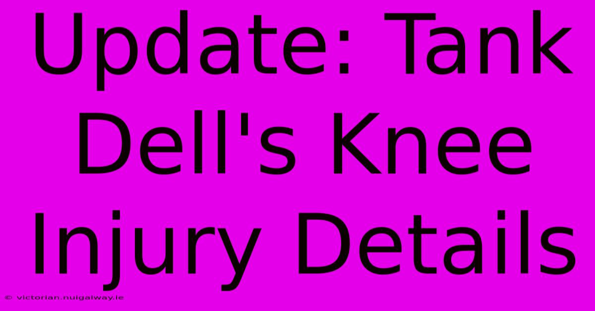 Update: Tank Dell's Knee Injury Details