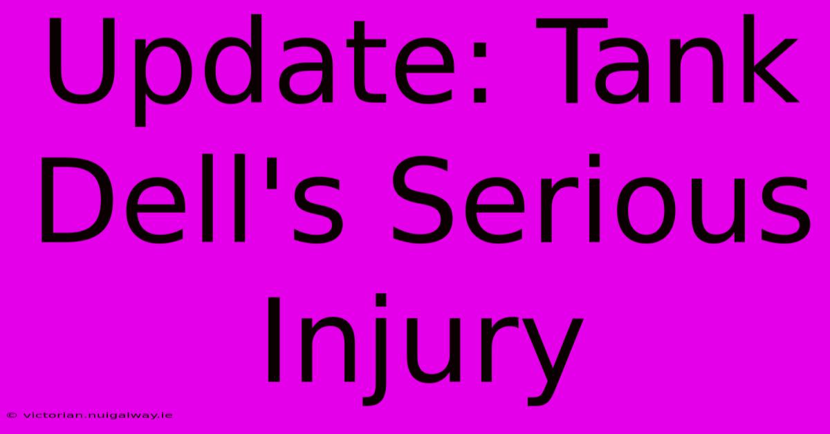 Update: Tank Dell's Serious Injury