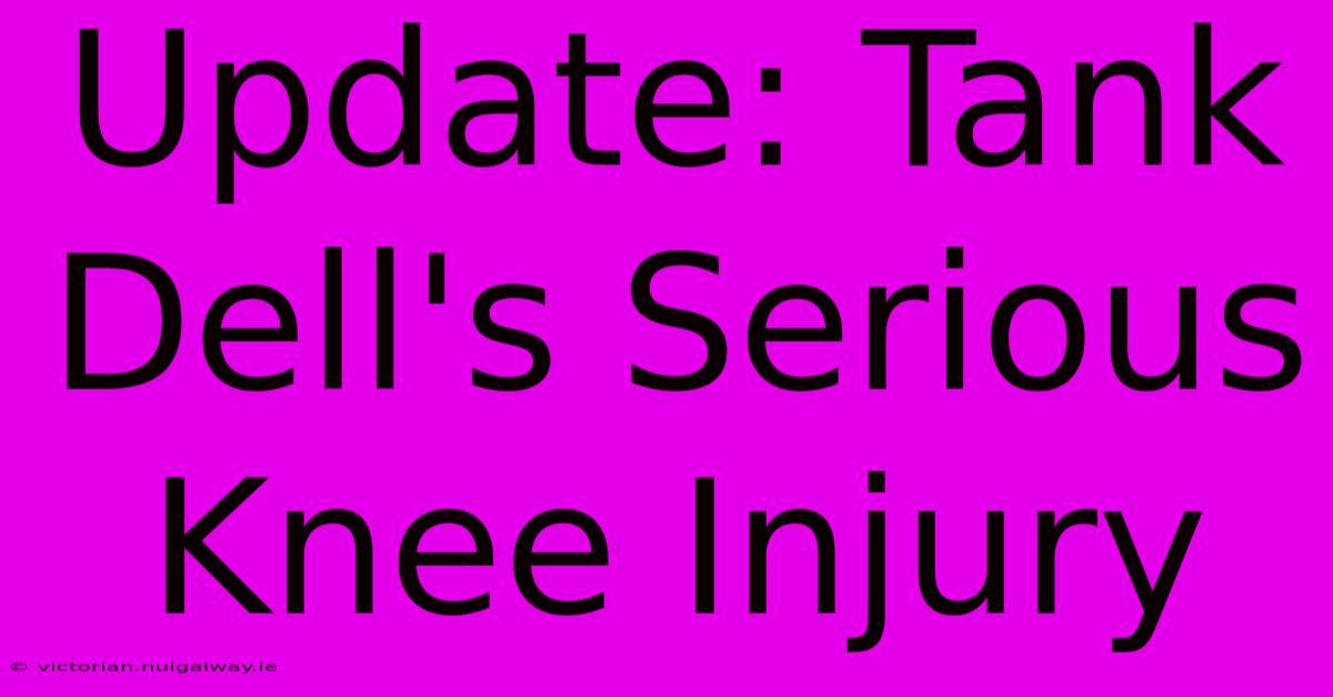 Update: Tank Dell's Serious Knee Injury