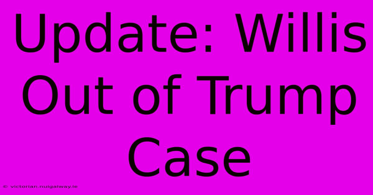 Update: Willis Out Of Trump Case