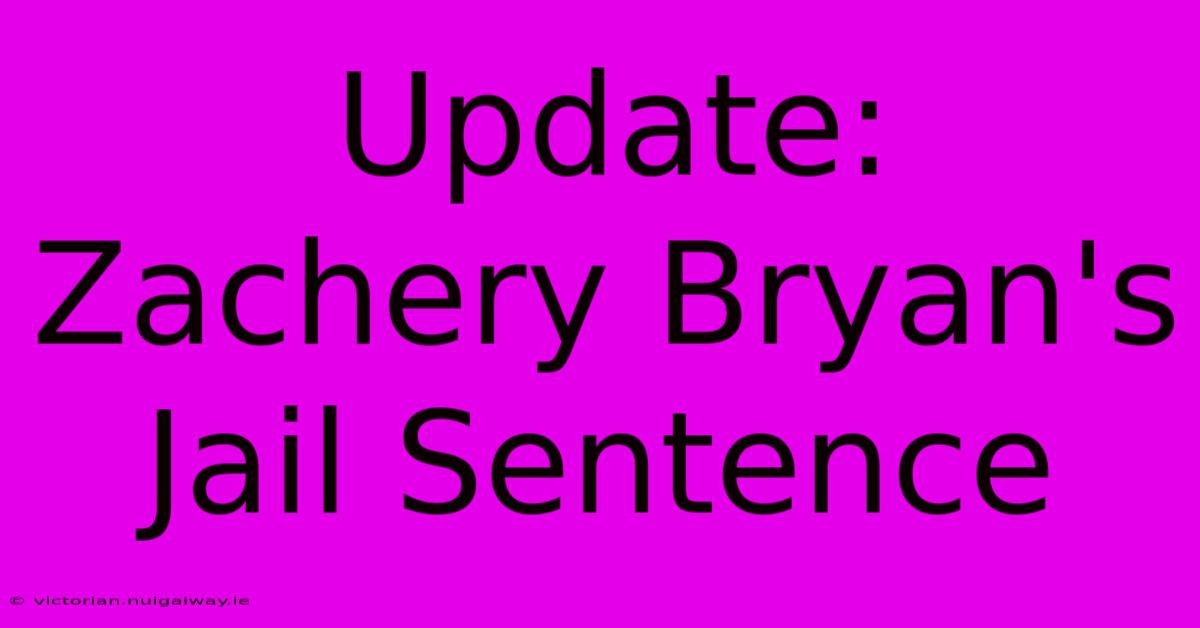 Update: Zachery Bryan's Jail Sentence