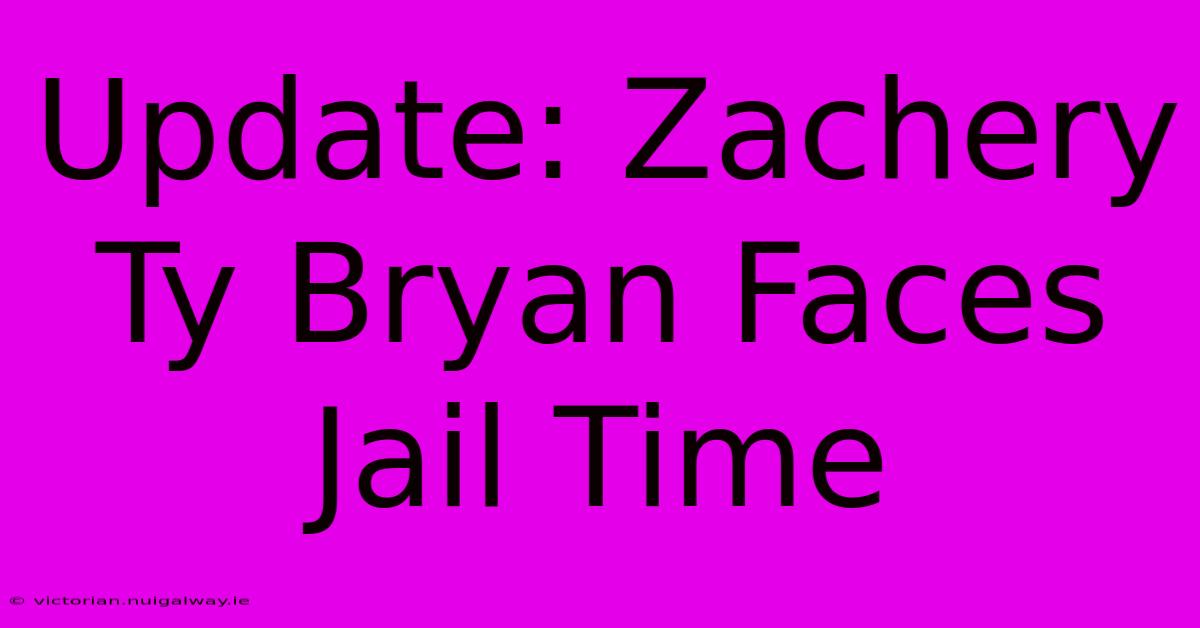 Update: Zachery Ty Bryan Faces Jail Time