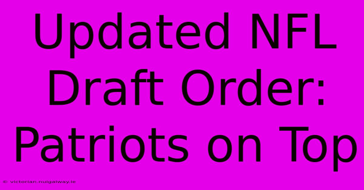 Updated NFL Draft Order: Patriots On Top