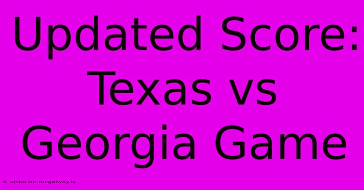 Updated Score: Texas Vs Georgia Game