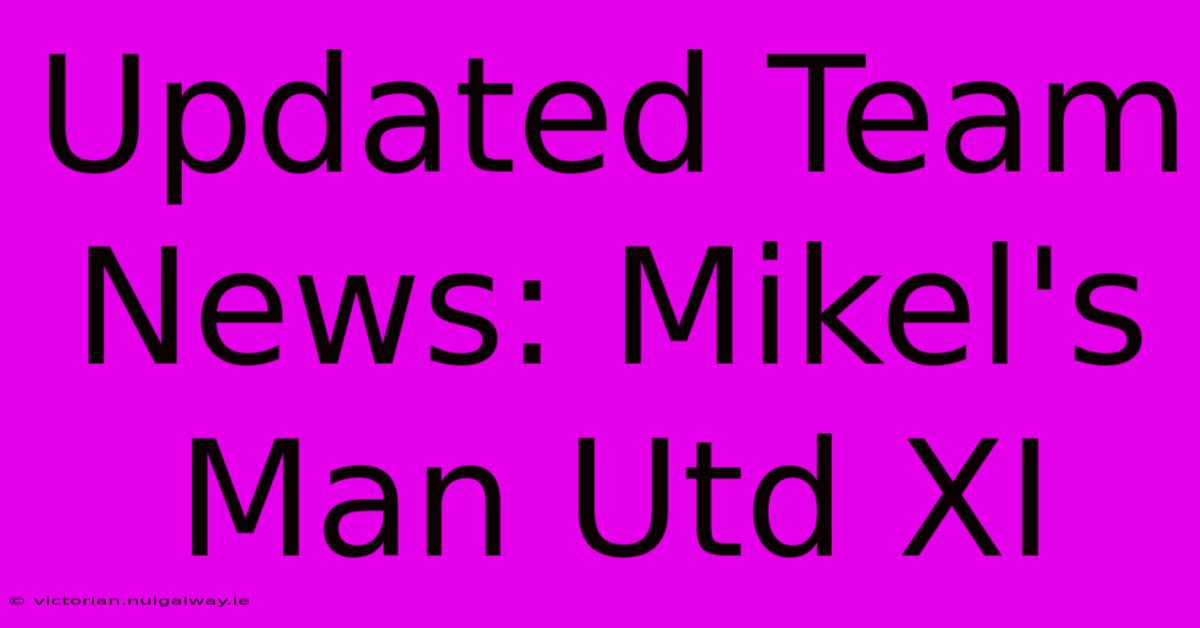 Updated Team News: Mikel's Man Utd XI