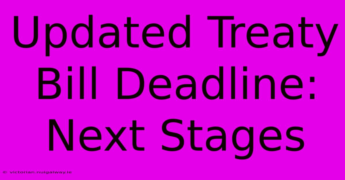 Updated Treaty Bill Deadline: Next Stages