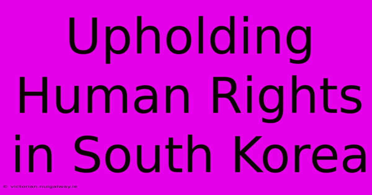 Upholding Human Rights In South Korea