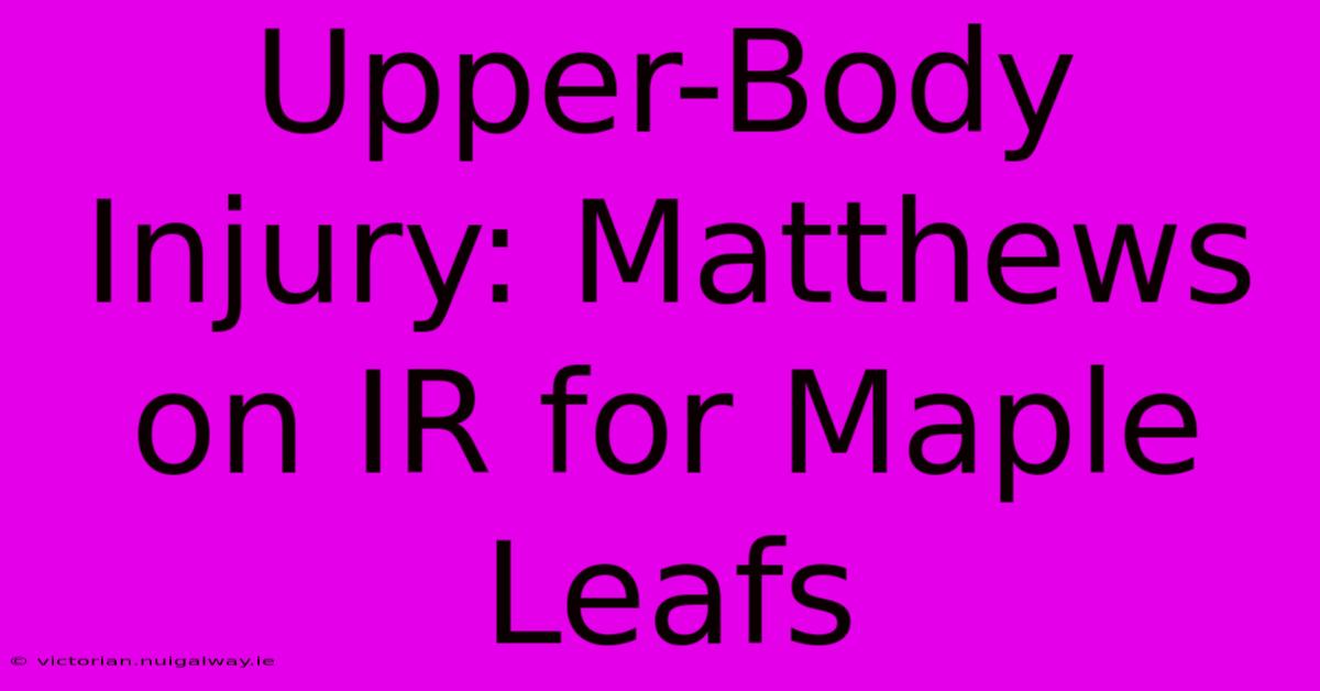 Upper-Body Injury: Matthews On IR For Maple Leafs 