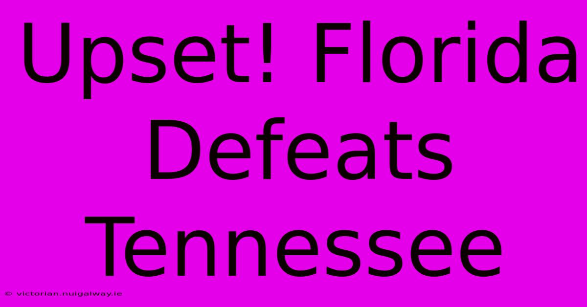 Upset! Florida Defeats Tennessee