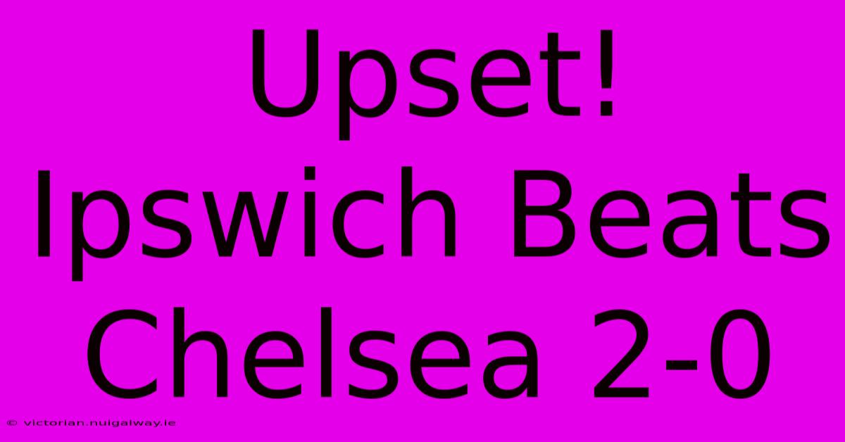 Upset! Ipswich Beats Chelsea 2-0