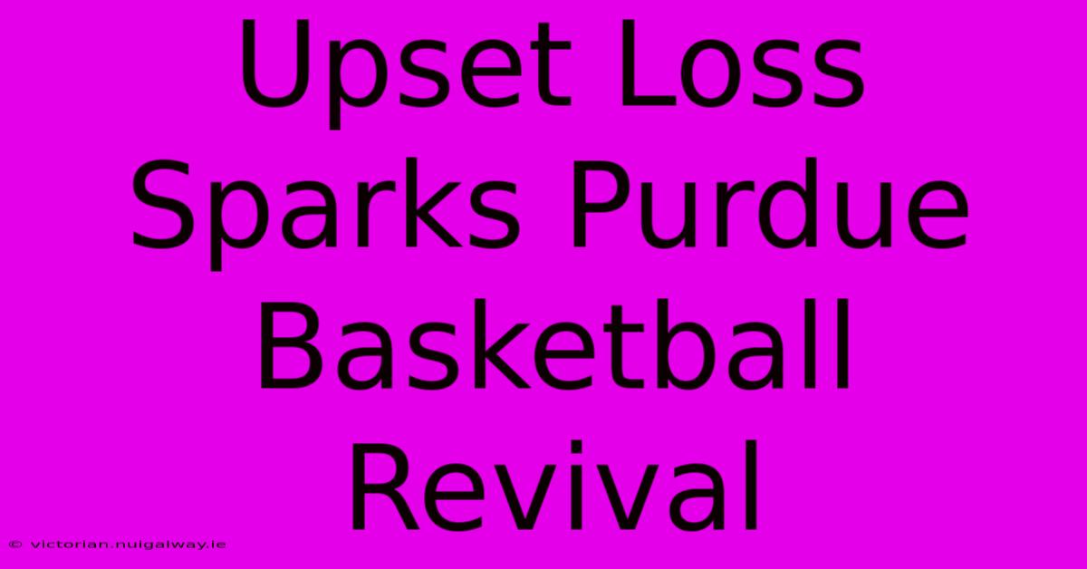 Upset Loss Sparks Purdue Basketball Revival