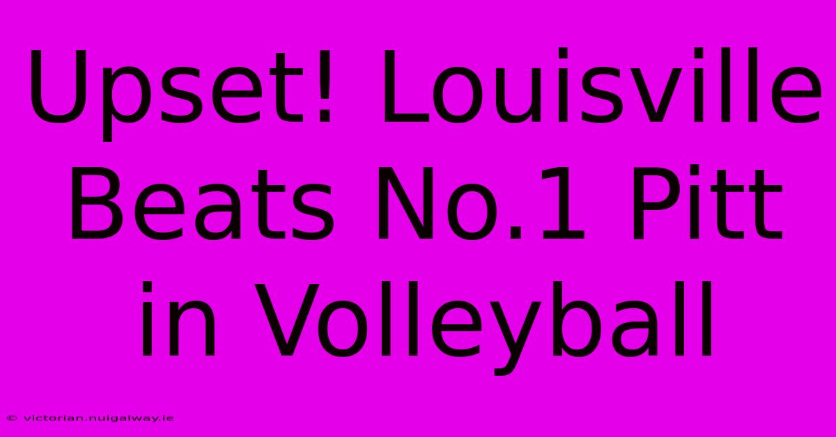 Upset! Louisville Beats No.1 Pitt In Volleyball