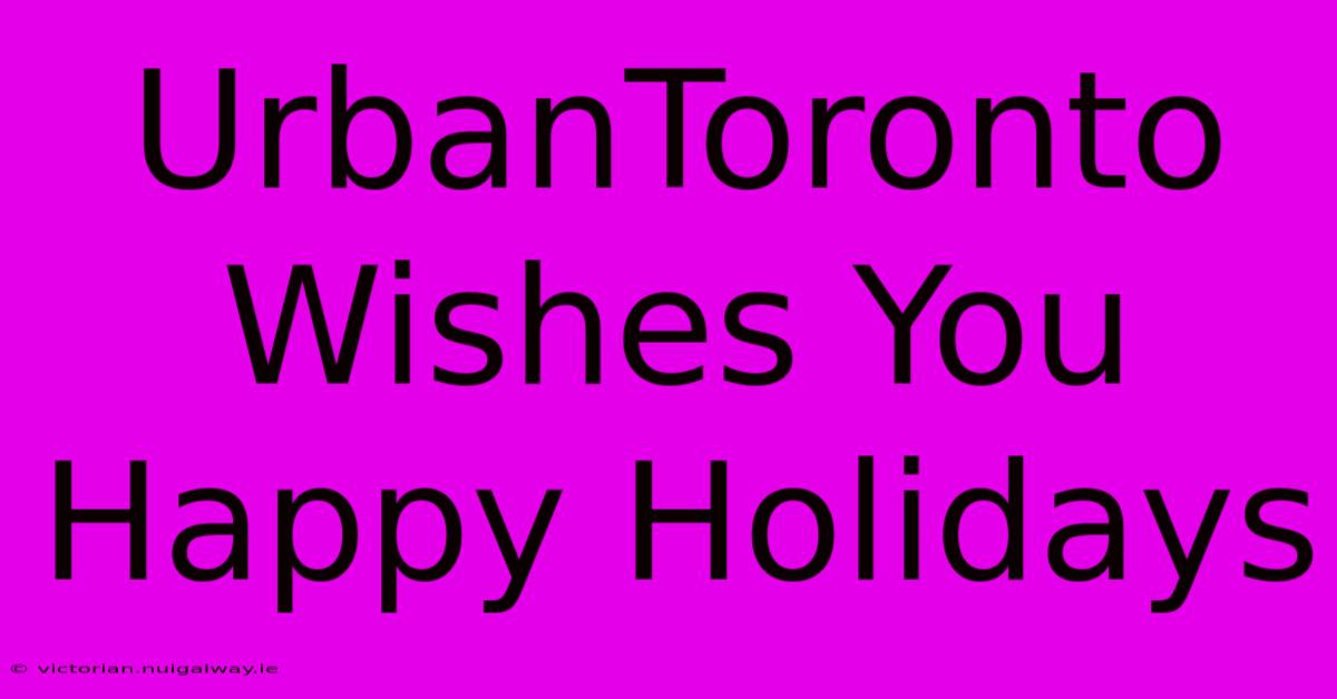 UrbanToronto Wishes You Happy Holidays