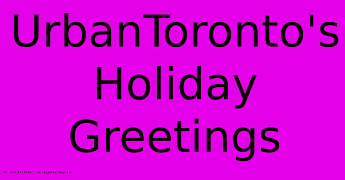 UrbanToronto's Holiday Greetings