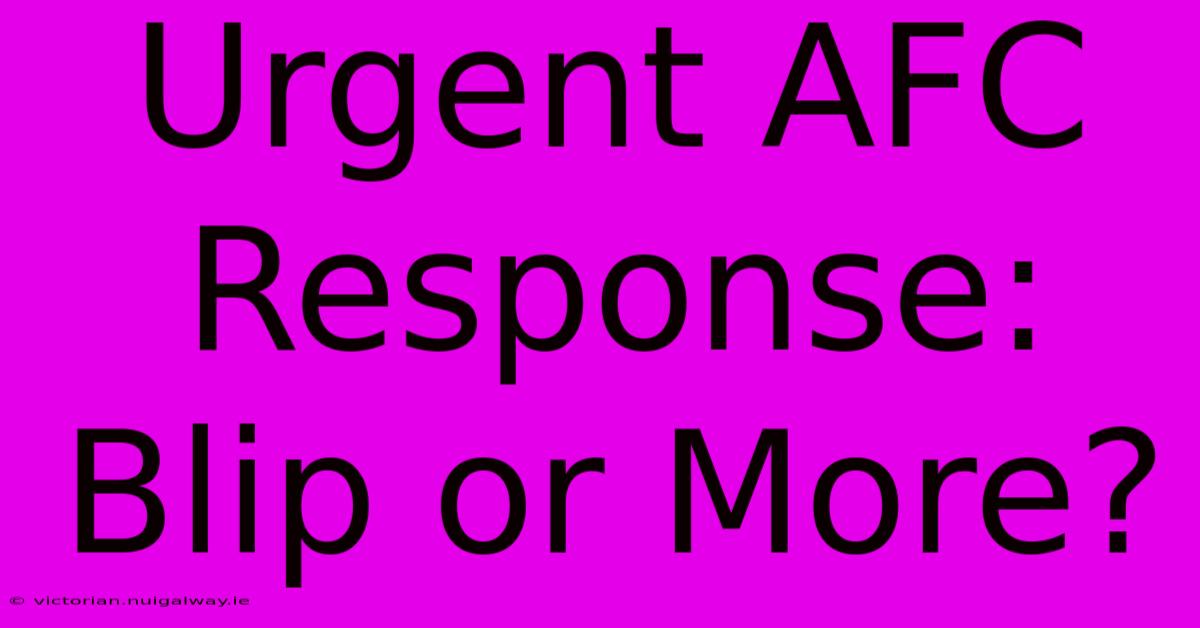 Urgent AFC Response: Blip Or More?