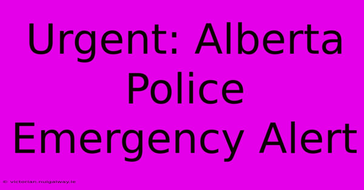 Urgent: Alberta Police Emergency Alert