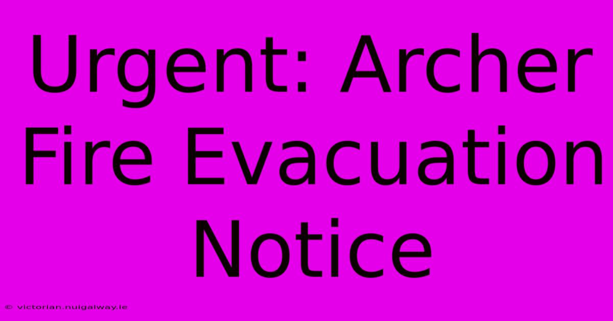 Urgent: Archer Fire Evacuation Notice