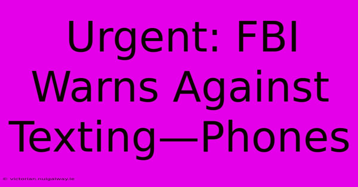 Urgent: FBI Warns Against Texting—Phones