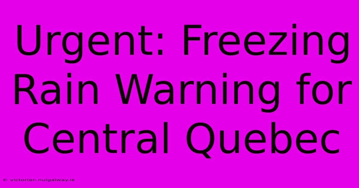 Urgent: Freezing Rain Warning For Central Quebec