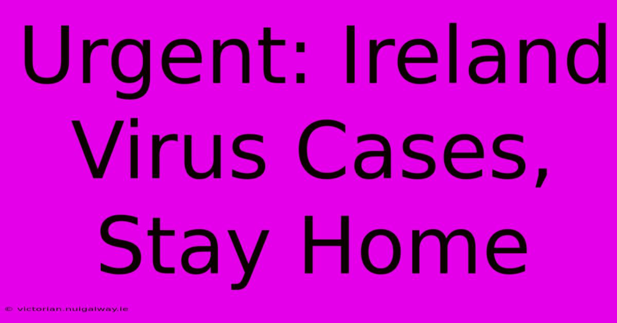 Urgent: Ireland Virus Cases, Stay Home