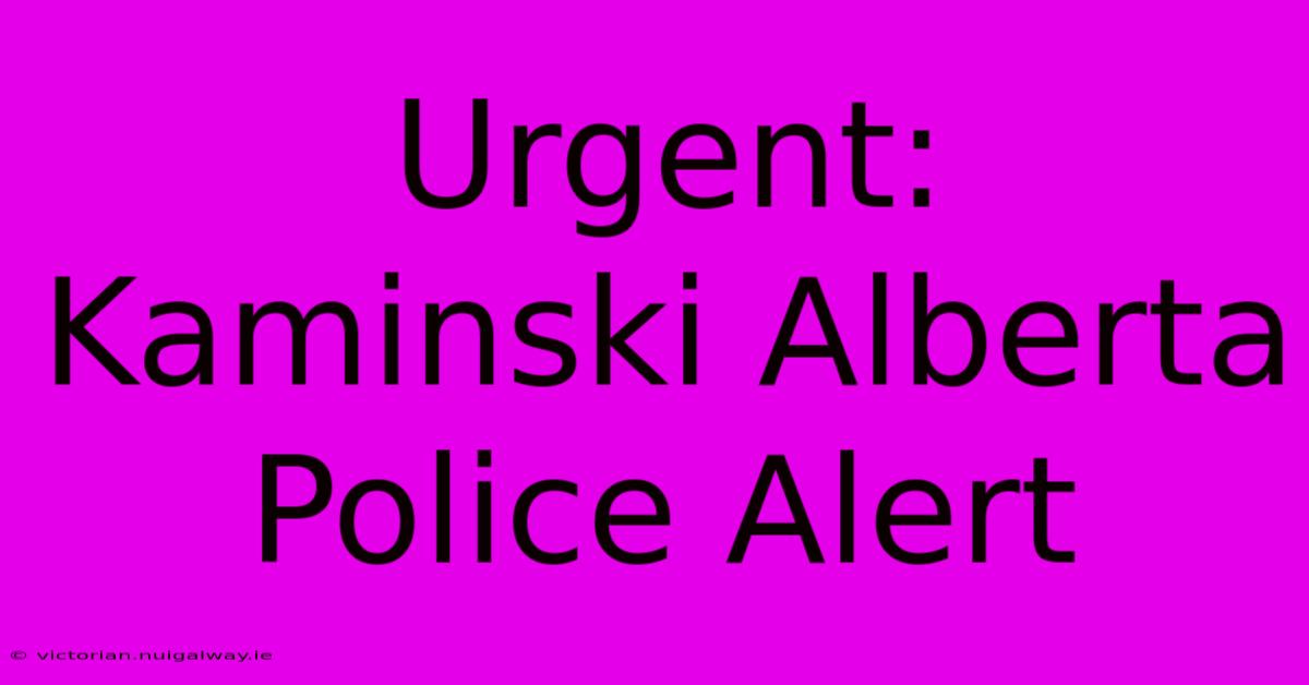 Urgent: Kaminski Alberta Police Alert