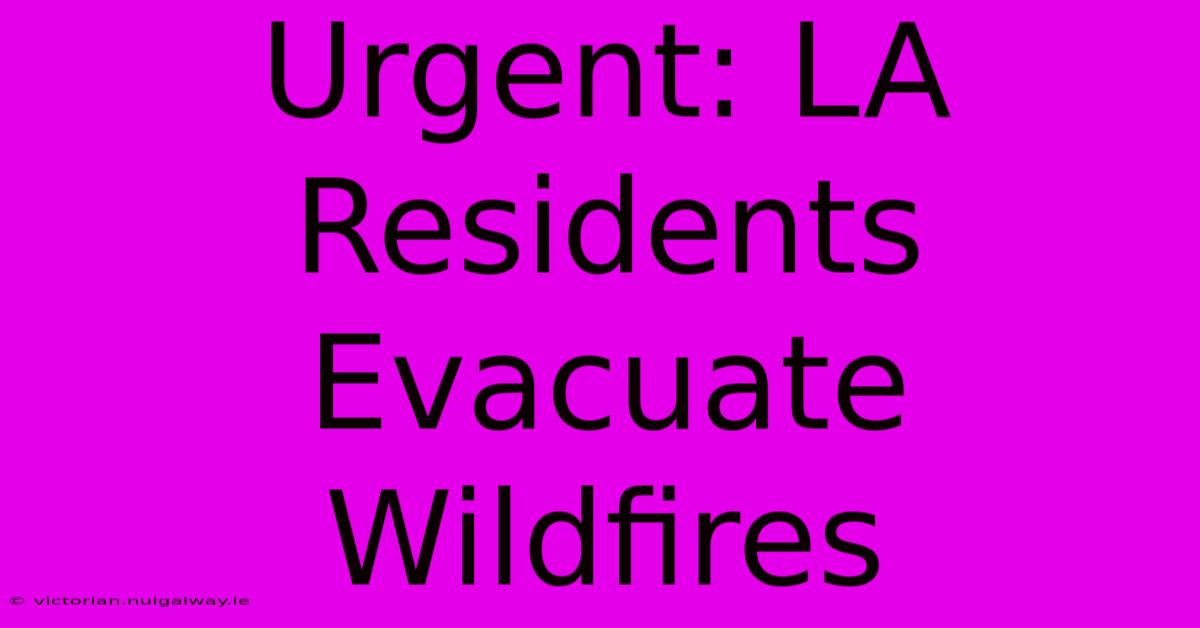 Urgent: LA Residents Evacuate Wildfires