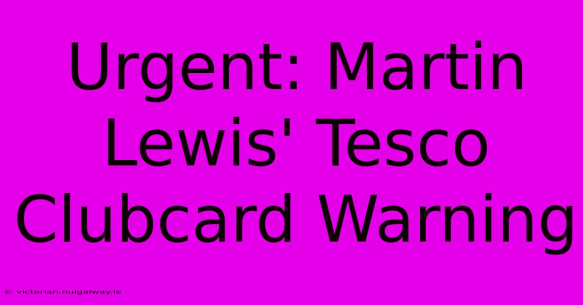 Urgent: Martin Lewis' Tesco Clubcard Warning 