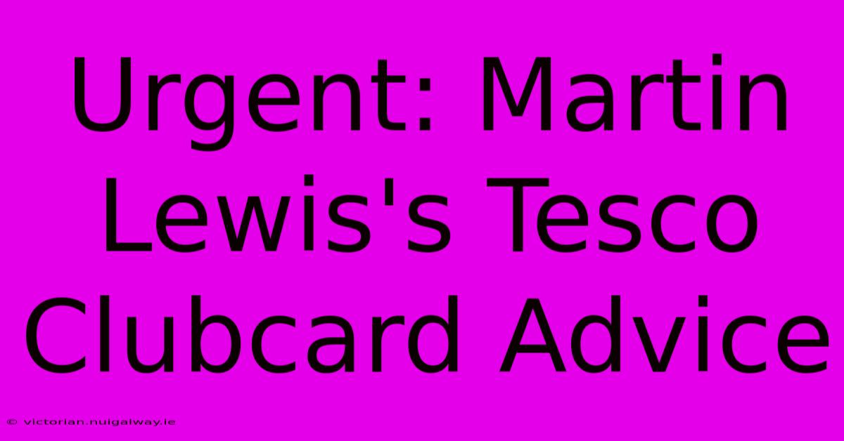 Urgent: Martin Lewis's Tesco Clubcard Advice 