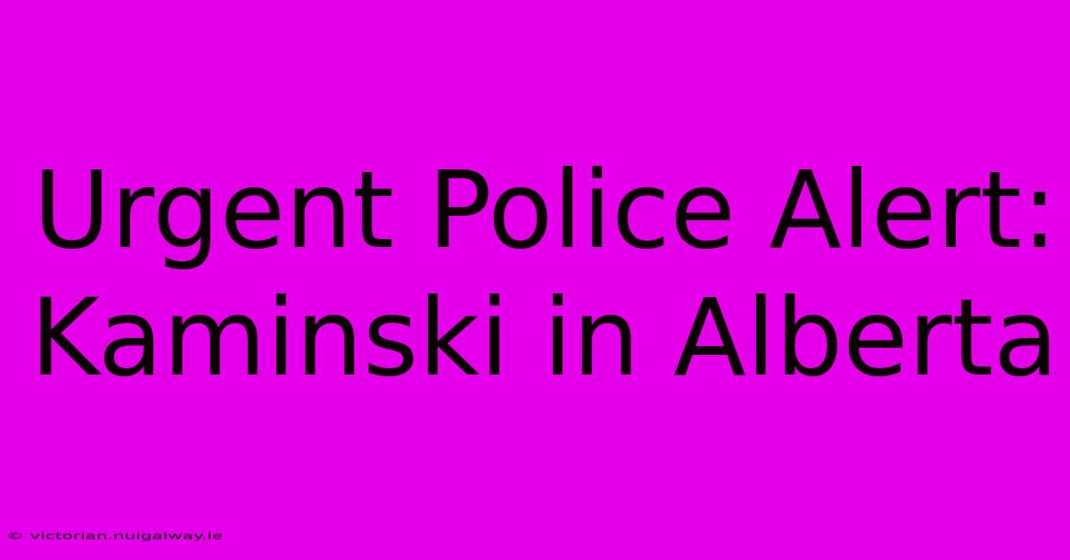 Urgent Police Alert: Kaminski In Alberta