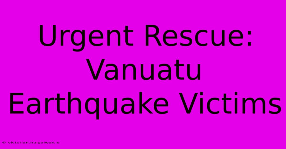 Urgent Rescue: Vanuatu Earthquake Victims