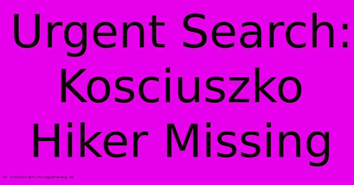 Urgent Search: Kosciuszko Hiker Missing