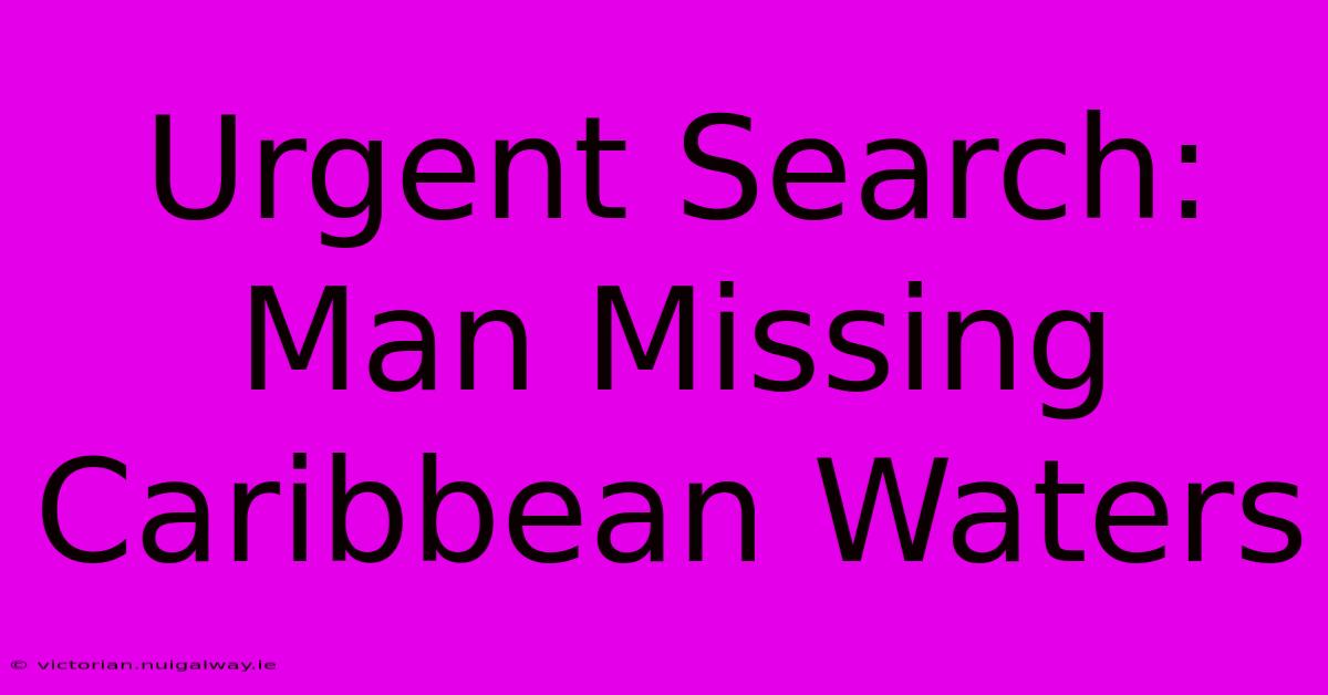 Urgent Search: Man Missing Caribbean Waters