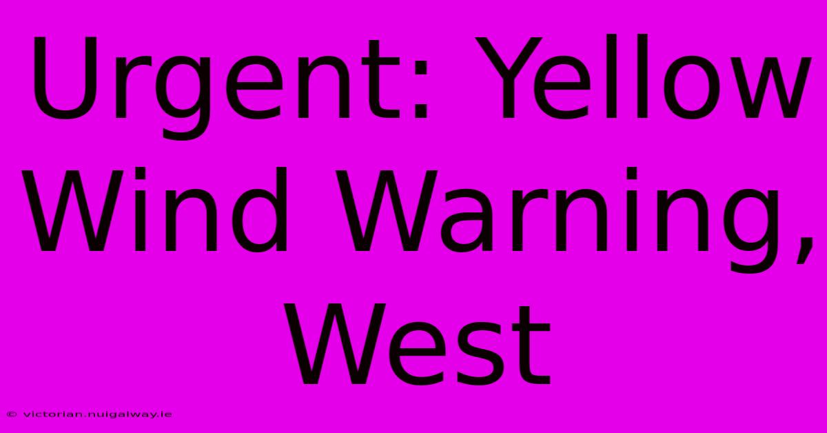 Urgent: Yellow Wind Warning, West