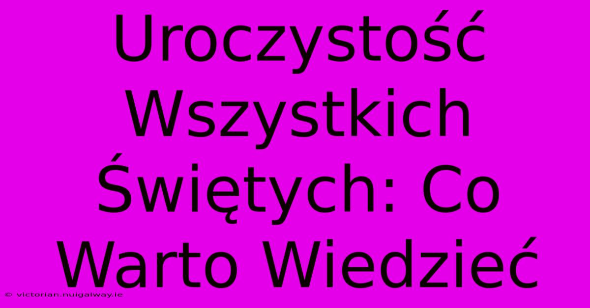 Uroczystość Wszystkich Świętych: Co Warto Wiedzieć