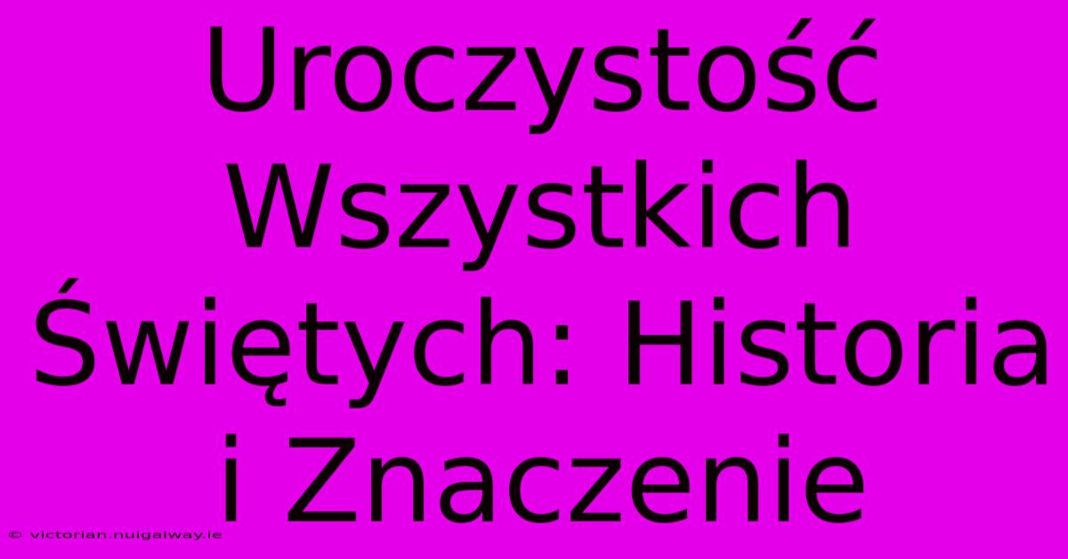 Uroczystość Wszystkich Świętych: Historia I Znaczenie