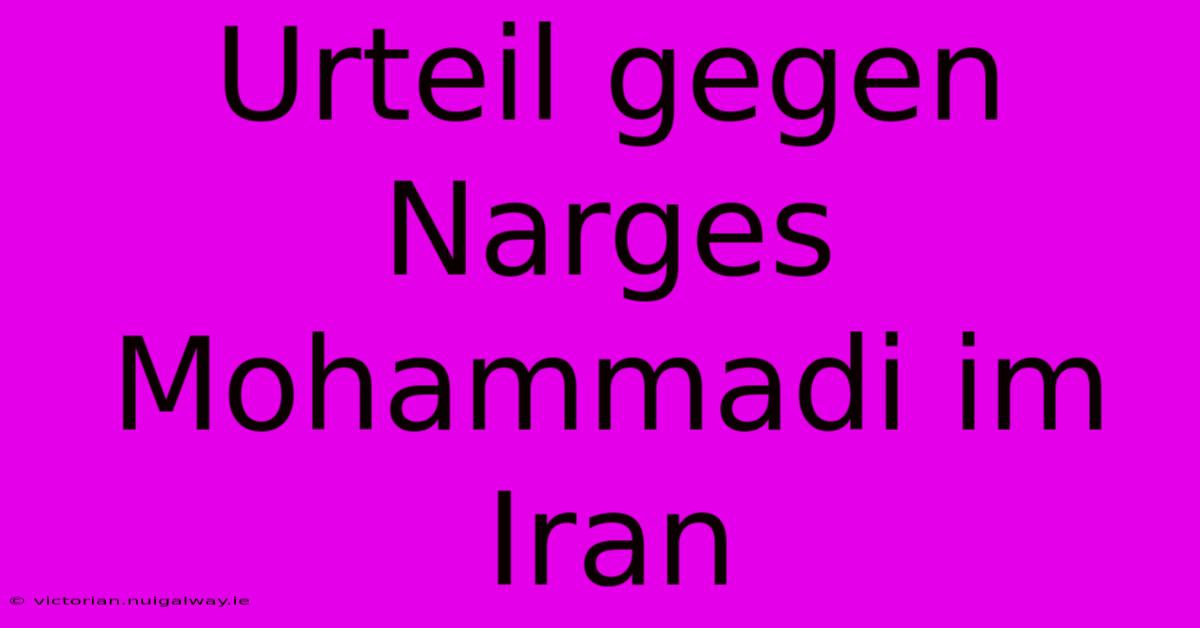 Urteil Gegen Narges Mohammadi Im Iran