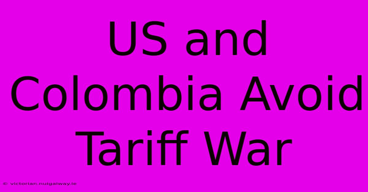 US And Colombia Avoid Tariff War