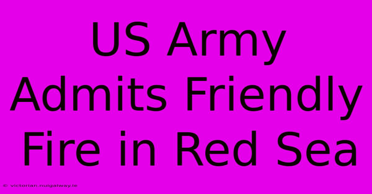 US Army Admits Friendly Fire In Red Sea