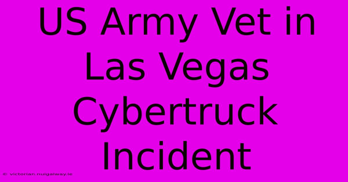 US Army Vet In Las Vegas Cybertruck Incident