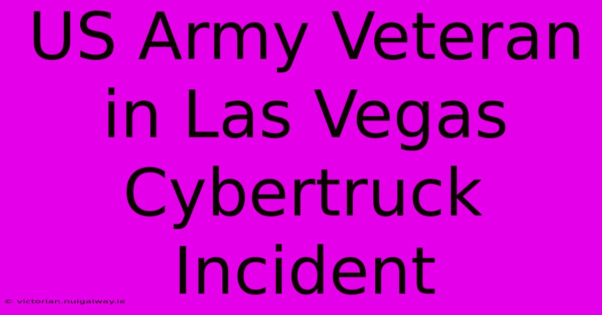 US Army Veteran In Las Vegas Cybertruck Incident