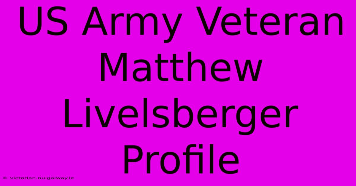 US Army Veteran Matthew Livelsberger Profile