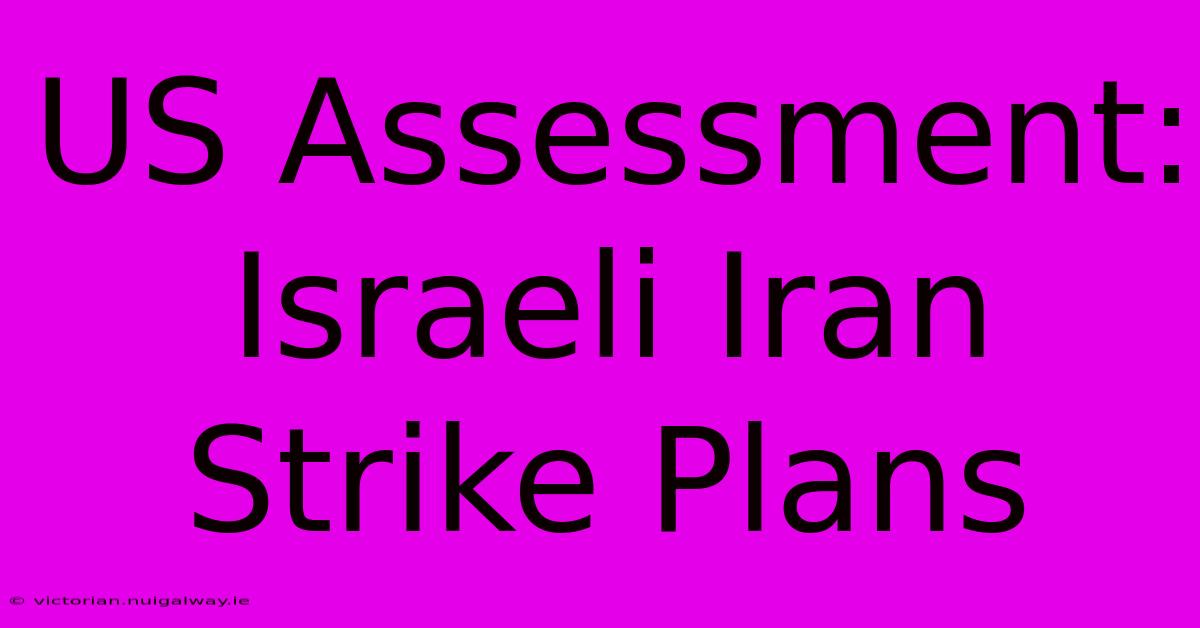 US Assessment: Israeli Iran Strike Plans