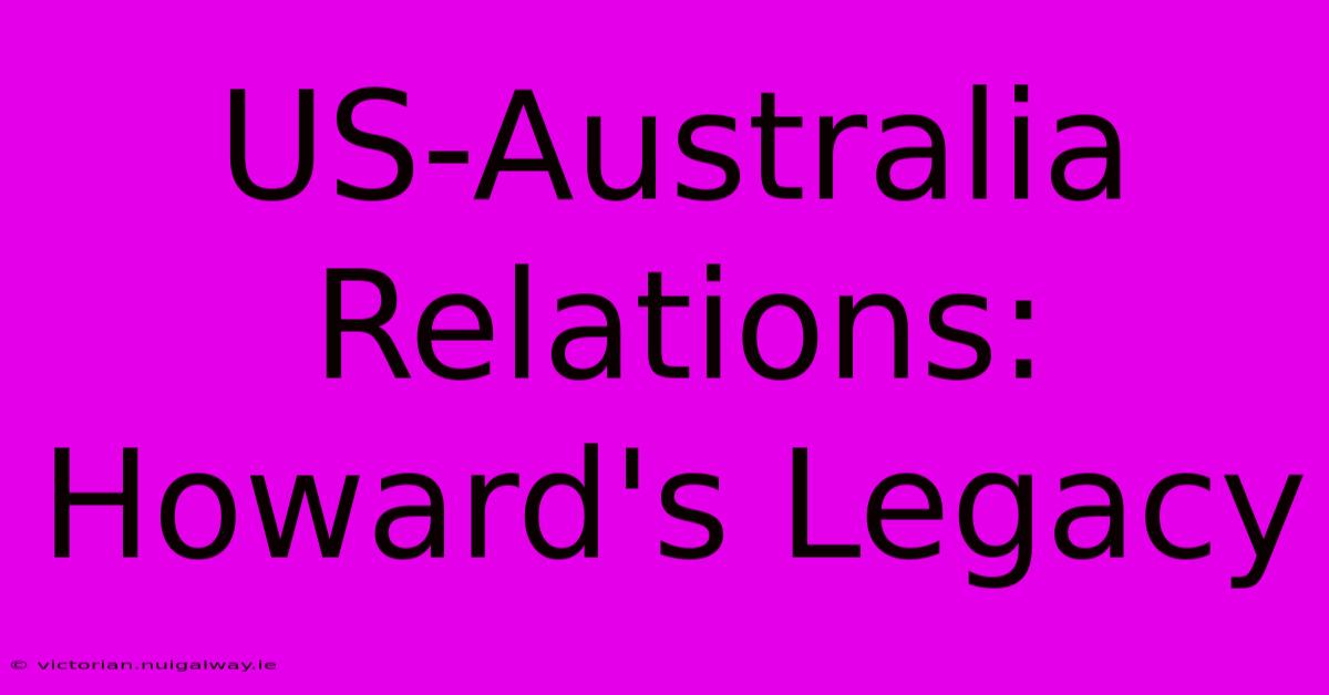 US-Australia Relations: Howard's Legacy