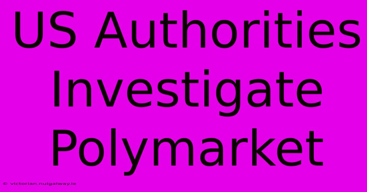 US Authorities Investigate Polymarket