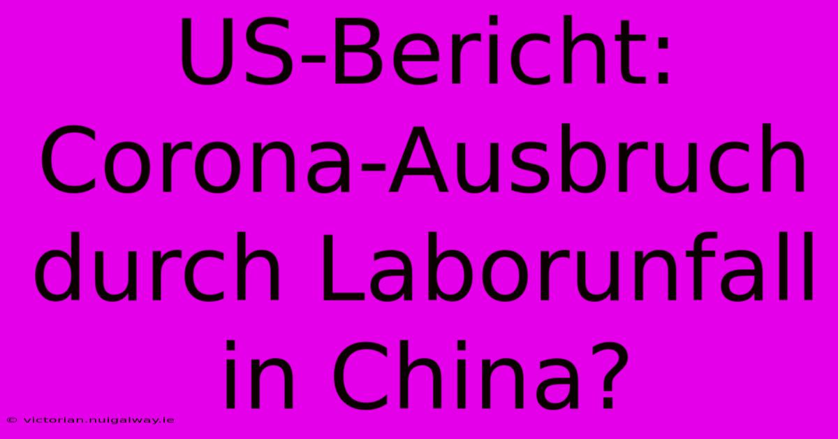 US-Bericht:  Corona-Ausbruch Durch Laborunfall In China?